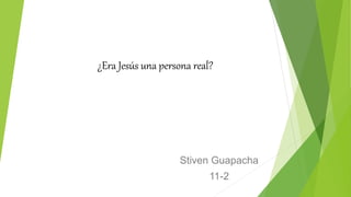 ¿Era Jesús una persona real?
Stiven Guapacha
11-2
 