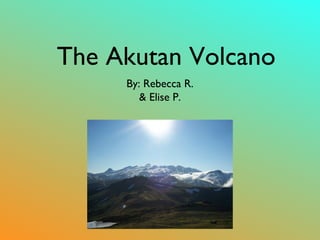 The Akutan Volcano
By: Rebecca R.
& Elise P.

 