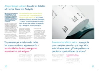 Ahorre tiempo y dinero dejando los detalles
a Expense Reduction Analysts
ABB contrató a Expense Reduction         “ Estamos encantados con los ahorros
Analysts en Bruselas para que
le ayudase a reducir los costes            potenciales que Expense Reduction
externalizados de mantenimiento
de edificios de la compañía y de           Analysts supo identificar,” dice Gerald
los servicios de mantenimiento de
las instalaciones de cuatro de sus         de Leeuw, Director de bienes inmuebles.
fábricas en Bélgica, Holanda
y Luxemburgo.                              “Estamos contentos de haber utilizado
Como líder en tecnologías de energía       este servicio que además ha requerido
y ofimática lo que permite mejorar
el rendimiento al mismo tiempo que         poca dedicación por nuestra parte.”
reducir el impacto medioambiental,
Asea Brown Boveri(ABB) opera en casi
100 países en todo el mundo y da         nuestros productos estratégicos         instalaciones de ABB.
empleo a más de 103.000 personas.        incluyen robots, varios sistemas
Cuando las prioridades de la empresa     de automatización electrónicos y        El proveedor habitual estaba más
cambiaron, los servicios de manten-      eléctricos y turbinas navales. El       centrado en proporcionar medios
imiento dejaron de ser un objetivo.      mantenimiento de edificios ya no        más que resultados. El beneficio
                                         forma parte de esto.”                   de contratar un socio externo
“El mantenimiento de edificios fue                                               temporalmente como Expense
 una de las actividades que decidimos    Después de extensos análisis, Expense   Reduction Analysts, es que podemos
 abandonar hace algunos años,” explica   Reduction Analysts a través de sus      aislar oportunidades de ahorro más
 Marco Kroon, director ejecutivo         recomendaciones, fue capaz de reducir   fácilmente, permitiendo al cliente
 de ABB Benelux. “En la actualidad,      el gasto de mantenimiento de las        centrarse en su actividad principal.



“En cualquier parte del mundo, todas                                                                                     Encontrar beneficios extra. La pregunta
 las empresas tienen algo en común –                                                                                     para cualquier ejecutivo que haya leído
 oportunidades de ahorro en gastos                                                                                       esta información es ¿dónde podría estar
 operativos no estratégicos.”                                                                                            perdiendo oportunidades de ahorro?
                                         Independientemente de que su gasto      susceptibles de obtener ahorros         Mientras que el trabajo de Expense       Su única decisión es - ¿Dónde le
                                         sea de 50.000 $ o de 500.000 $, el      significativos mediante nuestra         Reduction Analysts es complicado         gustaría encontrar ese beneficio
                                         objetivo de reducir costes siempre      intervención. Expense Reduction         y complejo, para las empresas es         extra?
                                         puede ayudarle a conseguir ahorros.     Analysts es tan relevante para una      realmente muy fácil encontrar ahorros.
                                         Las pequeñas empresas al disponer       Pyme como para una empresa que                                                   Cualquiera que sea la categoría de gasto
                                         de menos recursos para controlar        cotice en el IBEX, FTSE 100 o Fortune   El tiempo que invierte es poco.          que usted elija, nosotros conocemos
                                         sus costes son potencialmente más       Global 500 corporation…                 Su coste es nulo.                        la media de ahorro que podrá obtener
                                                                                                                                                                  – y esos ahorros irán directamente a su
                                                                                                                                                                  cuenta de resultados.



10                                                                                                                                                                                                           11
 