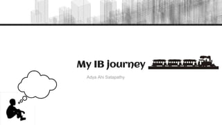 My IB journey
Adya Ahi Satapathy
 