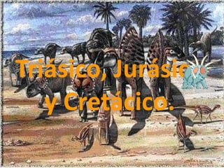 Triásico, Jurásico
y Cretácico.
 