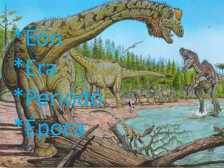 *Eón
*Era
*Periodo
*Época
 