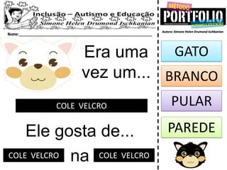 Era uma
vez um...
COLE VELCRO
Ele gosta de...
GATO
PULAR
PAREDE
naCOLE VELCRO COLE VELCRO
BRANCO
 