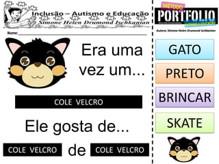 Era uma
vez um...
COLE VELCRO
Ele gosta de...
GATO
PRETO
BRINCAR
SKATE
deCOLE VELCRO COLE VELCRO
 