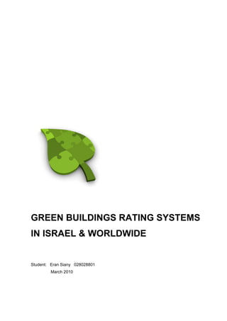 GREEN BUILDINGS RATING SYSTEMS
IN ISRAEL & WORLDWIDE


Student: Eran Siany 028028801
        March 2010
 