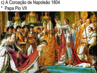 c) A Coroação de Napoleão 1804 *  Papa Pio VII 