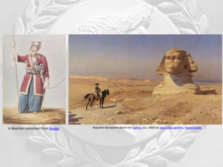 Napoleon Bonaparte Before the Sphinx, (ca. 1868) by Jean-Léon Gérôme, Hearst CastleA Mamluk nobleman from Aleppo
 