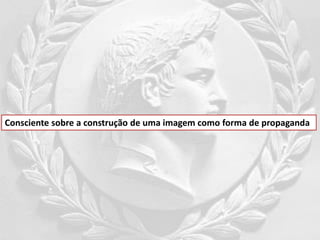 Consciente sobre a construção de uma imagem como forma de propaganda
 