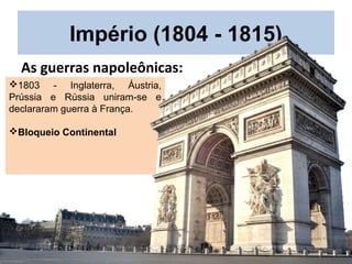 1803 - Inglaterra, Áustria,
Prússia e Rússia uniram-se e
declararam guerra à França.
Bloqueio Continental
Império (1804 - 1815)
As guerras napoleônicas:
 