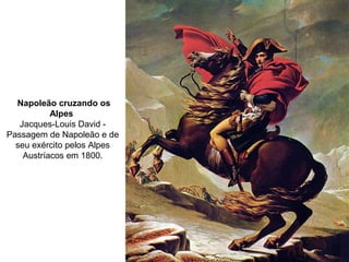 Napoleão cruzando os
Alpes
Jacques-Louis David -
Passagem de Napoleão e de
seu exército pelos Alpes
Austríacos em 1800.
 