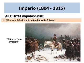 1812 - Napoleão invadiu o território da Rússia:
Império (1804 - 1815)
As guerras napoleônicas:
“Tática de terra
arrasada”
 