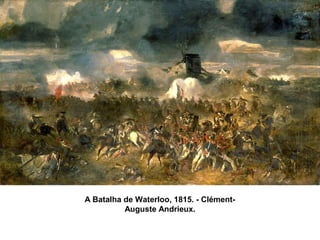A Batalha de Waterloo, 1815. - Clément-
Auguste Andrieux.
 