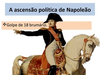 Golpe de 18 brumário.
A ascensão política de Napoleão
 