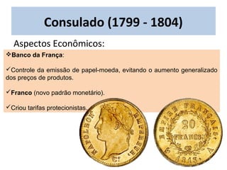 Banco da França:
Controle da emissão de papel-moeda, evitando o aumento generalizado
dos preços de produtos.
Franco (novo padrão monetário).
Criou tarifas protecionistas.
Consulado (1799 - 1804)
Aspectos Econômicos:
 