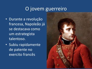 O jovem guerreiro
• Durante a revolução
francesa, Napoleão já
se destacava como
um estrategista
talentoso.
• Subiu rapidam...