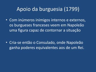 Apoio da burguesia (1799)
• Com inúmeros inimigos internos e externos,
os burgueses franceses veem em Napoleão
uma figura ...