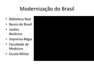 Modernização do Brasil
• Biblioteca Real
• Banco do Brasil
• Jardim
Botânico
• Imprensa Régia
• Faculdade de
Medicina
• Escola Militar
 