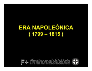 ERA NAPOLEÔNICA
  ( 1799 – 1815 )
 