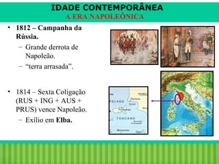 IDADE CONTEMPORÂNEA
A ERA NAPOLEÔNICA
• 1812 – Campanha da
Rússia.
– Grande derrota de
Napoleão.
– “terra arrasada”.
• 1814 – Sexta Coligação
(RUS + ING + AUS +
PRUS) vence Napoleão.
– Exílio em Elba.

iair@pop.com.br

Prof. Iair

 