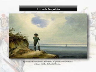 Exílio de Napoleão
Após ser definitivamente derrotado, Napoleão Bonaparte foi
exilado na ilha de Santa Helena.
 