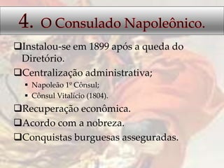 Instalou-se em 1899 após a queda do
Diretório.
Centralização administrativa;
 Napoleão 1º Cônsul;
 Cônsul Vitalício (1804).
Recuperação econômica.
Acordo com a nobreza.
Conquistas burguesas asseguradas.
 