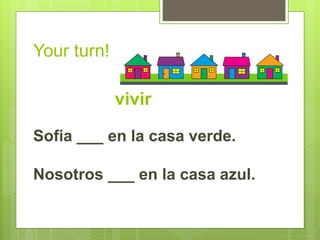 Your turn! 
vivir 
Sofia ___ en la casa verde. 
Nosotros ___ en la casa azul. 
 