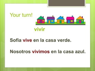 Your turn! 
vivir 
Sofia vive en la casa verde. 
Nosotros vivimos en la casa azul. 
 
