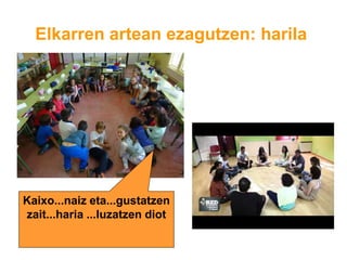 Elkarren artean ezagutzen: harila
Kaixo...naiz eta...gustatzen
zait...haria ...luzatzen diot
 