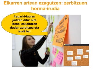 Elkarren artean ezagutzen: zerbitzuen
horma-irudia
Iragarki-taulan
jartzen ditu: nire
izena, eskaintzen
dudan zerbitzua eta
irudi bat
 