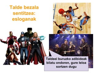 Talde bezala
sentitzea:
esloganak
Taldeei buruzko adibideak
bilatu ondoren, gure leloa
sortzen dugu
 