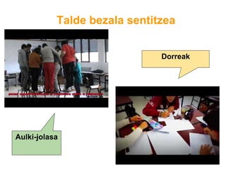 Talde bezala sentitzea
Aulki-jolasa
Dorreak
 