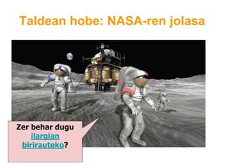 Taldean hobe: NASA-ren jolasa
Zer behar dugu
ilargian
birirauteko?
 