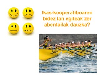 Ikas-kooperatiboaren
bidez lan egiteak zer
abentailak dauzka?
 