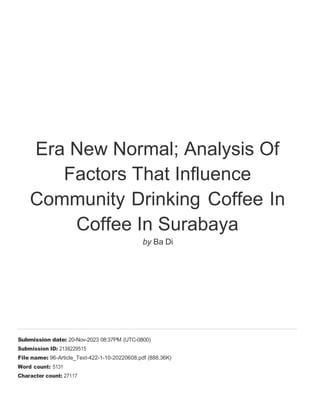 Era New Normal; Analysis Of
Factors That Influence
Community Drinking Coffee In
Coffee In Surabaya
by Ba Di
Submission date: 20-Nov-2023 08:37PM (UTC-0800)
Submission ID: 2138229515
File name: 96-Article_Text-422-1-10-20220608.pdf (888.36K)
Word count: 5131
Character count: 27117
 
