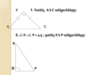В 1. Գտնել А և С անկյունները: 
A C 
2. К : Р = 4:5 , գտնել К և Р անկյունները: 
К 
D Р 
 