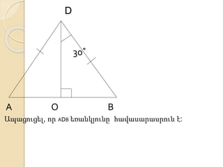 D 
30˚ 
А О В 
Ապացուցել, որ АDВ եռանկյունը հավասարասրուն է: 
 