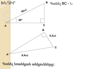 А 
В 
30° 
Գտնել ВС - Ն 
А 
В 
С 
8,4սմ 
4,2սմ 
ԽՆԴԻՐ 
 
