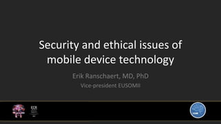 Security and ethical issues of
mobile device technology
Erik Ranschaert, MD, PhD
Vice-president EUSOMII
 