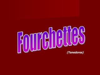 Fourchettes (Tenedores) 