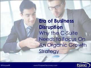 www.ProsperDiscovery.com©Prosper®
Automated Approach
to Smarter Strategy
Era of Business
Disruption
Why the C-Suite
Needs to Focus On
An Organic Growth
Strategy
 