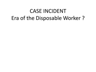 CASE INCIDENT
Era of the Disposable Worker ?
 