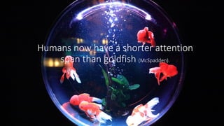 Humans now have a shorter attention
span than goldfish (McSpadden).
 