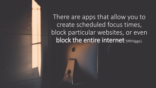 There are apps that allow you to
create scheduled focus times,
block particular websites, or even
block the entire internet (Altrogge).
 