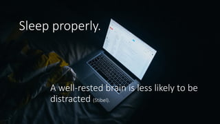 A well-rested brain is less likely to be
distracted (Stibel).
Sleep properly.
 