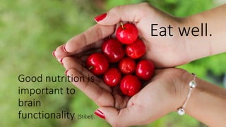 Eat well.
Good nutrition is
important to
brain
functionality (Stibel).
 
