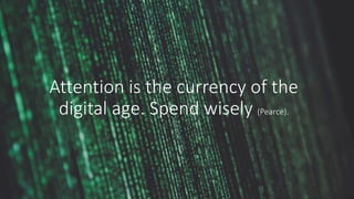 Attention is the currency of the
digital age. Spend wisely (Pearce).
 