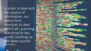 In order to deal with
the surplus of
information, our
brains form
shortcuts to deal
with it all - scanning,
searching for key
words, scrolling up
and down quickly
(Rosenwald).
 