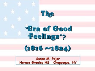 Susan M. Pojer Horace Greeley HS  Chappaqua, NY The   “ Era of Good Feelings ”? (1816 -1824) 