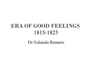 ERA OF GOOD FEELINGS
1815-1825
Dr.Yolanda Romero

 