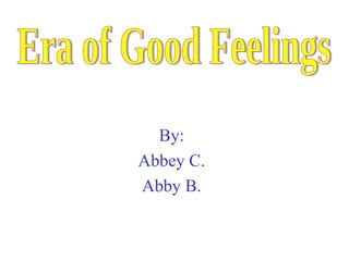 By: Abbey C. Abby B. Era of Good Feelings 
